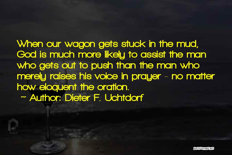 Dieter F. Uchtdorf Quotes: When Our Wagon Gets Stuck In The Mud, God Is Much More Likely To Assist The Man Who Gets Out