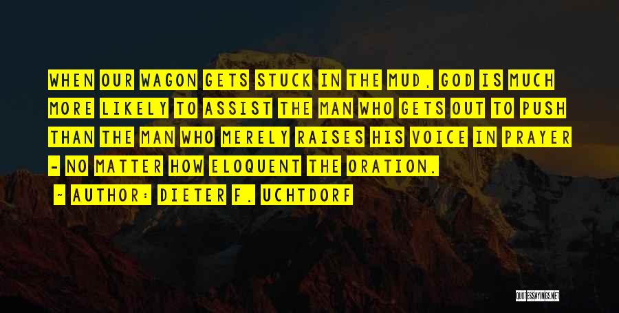 Dieter F. Uchtdorf Quotes: When Our Wagon Gets Stuck In The Mud, God Is Much More Likely To Assist The Man Who Gets Out
