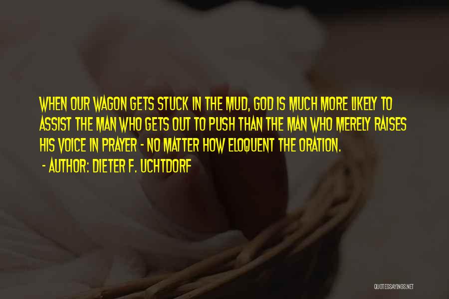 Dieter F. Uchtdorf Quotes: When Our Wagon Gets Stuck In The Mud, God Is Much More Likely To Assist The Man Who Gets Out