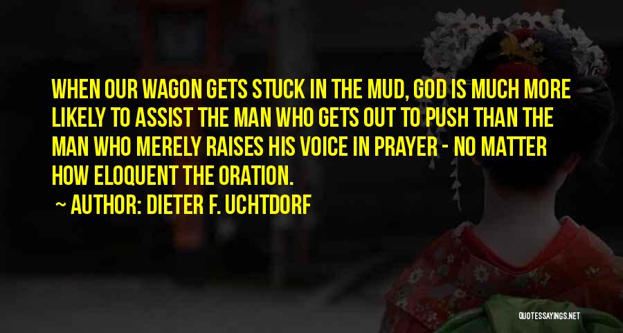 Dieter F. Uchtdorf Quotes: When Our Wagon Gets Stuck In The Mud, God Is Much More Likely To Assist The Man Who Gets Out