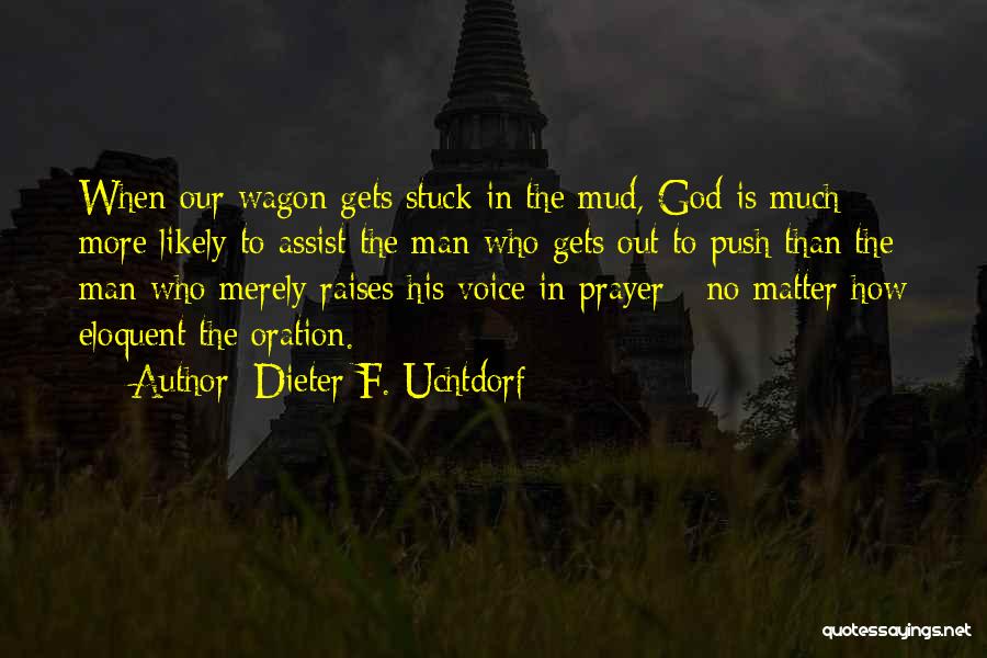 Dieter F. Uchtdorf Quotes: When Our Wagon Gets Stuck In The Mud, God Is Much More Likely To Assist The Man Who Gets Out