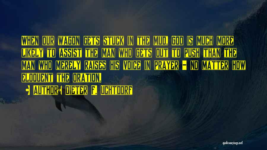 Dieter F. Uchtdorf Quotes: When Our Wagon Gets Stuck In The Mud, God Is Much More Likely To Assist The Man Who Gets Out