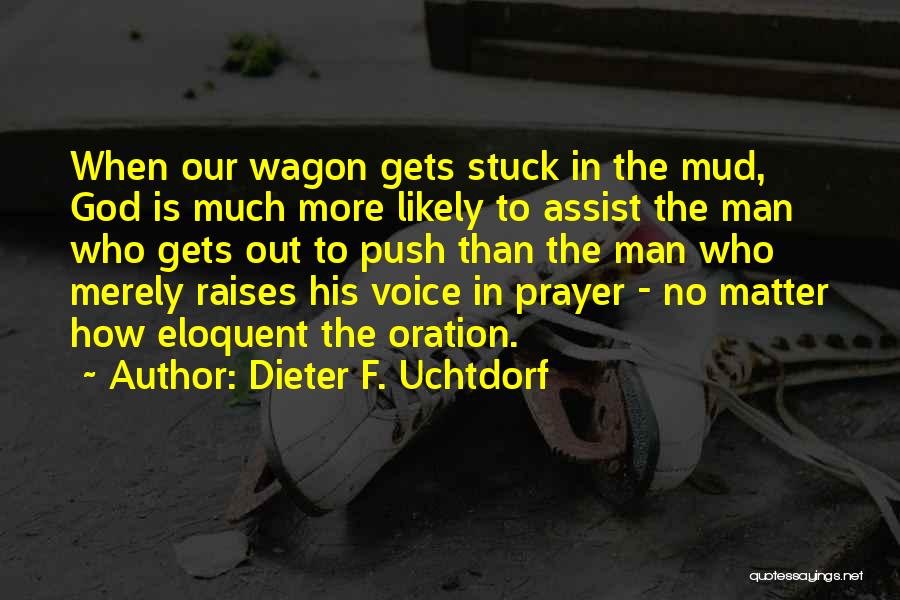 Dieter F. Uchtdorf Quotes: When Our Wagon Gets Stuck In The Mud, God Is Much More Likely To Assist The Man Who Gets Out