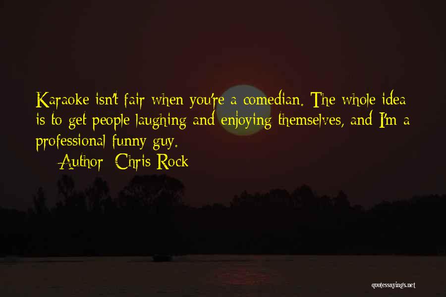 Chris Rock Quotes: Karaoke Isn't Fair When You're A Comedian. The Whole Idea Is To Get People Laughing And Enjoying Themselves, And I'm