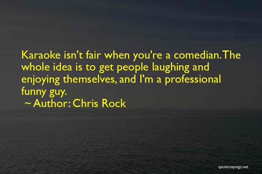 Chris Rock Quotes: Karaoke Isn't Fair When You're A Comedian. The Whole Idea Is To Get People Laughing And Enjoying Themselves, And I'm