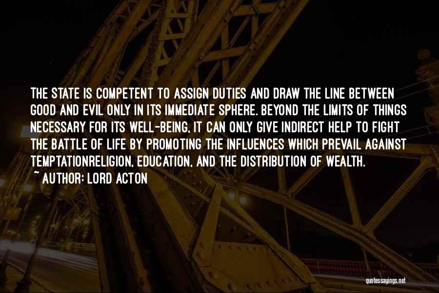 Lord Acton Quotes: The State Is Competent To Assign Duties And Draw The Line Between Good And Evil Only In Its Immediate Sphere.