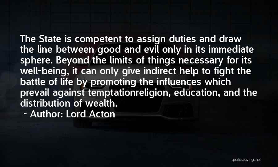 Lord Acton Quotes: The State Is Competent To Assign Duties And Draw The Line Between Good And Evil Only In Its Immediate Sphere.