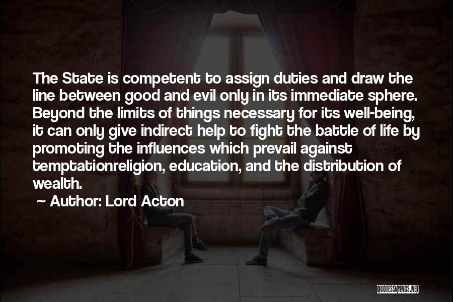 Lord Acton Quotes: The State Is Competent To Assign Duties And Draw The Line Between Good And Evil Only In Its Immediate Sphere.