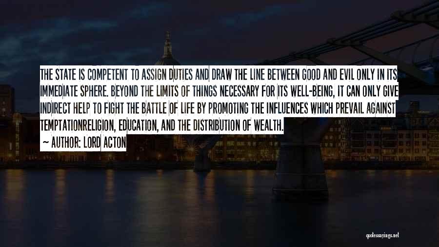 Lord Acton Quotes: The State Is Competent To Assign Duties And Draw The Line Between Good And Evil Only In Its Immediate Sphere.