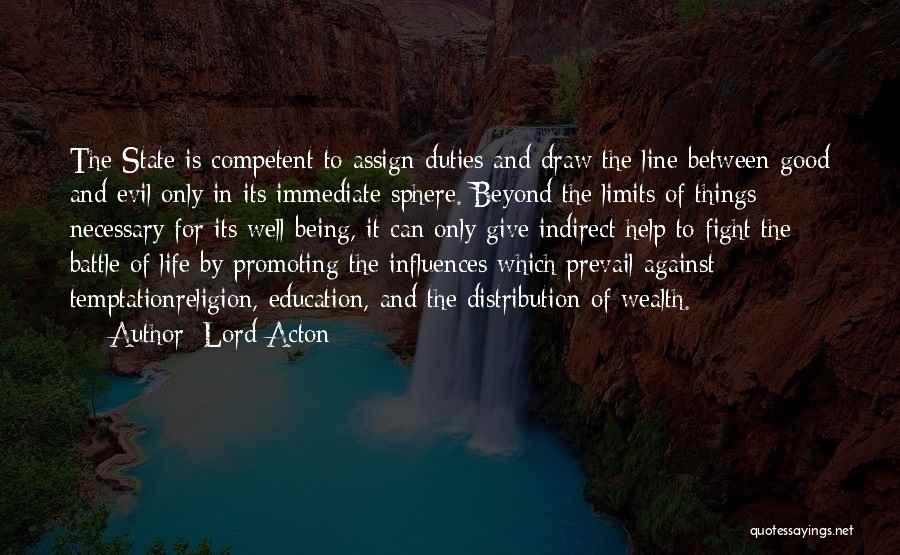 Lord Acton Quotes: The State Is Competent To Assign Duties And Draw The Line Between Good And Evil Only In Its Immediate Sphere.