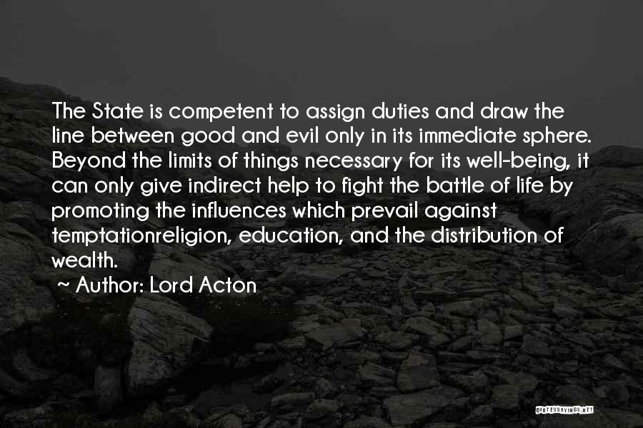 Lord Acton Quotes: The State Is Competent To Assign Duties And Draw The Line Between Good And Evil Only In Its Immediate Sphere.