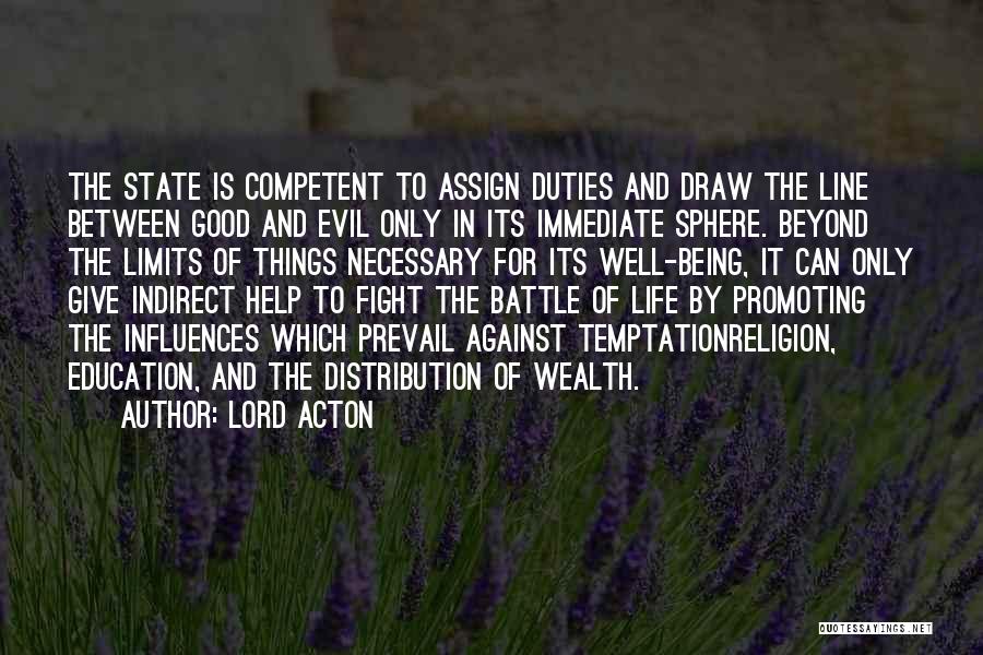 Lord Acton Quotes: The State Is Competent To Assign Duties And Draw The Line Between Good And Evil Only In Its Immediate Sphere.