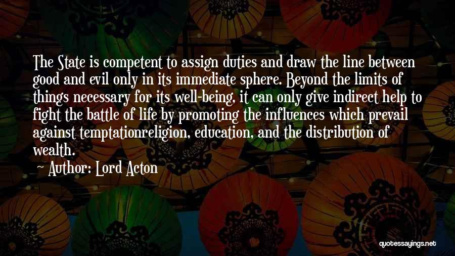 Lord Acton Quotes: The State Is Competent To Assign Duties And Draw The Line Between Good And Evil Only In Its Immediate Sphere.