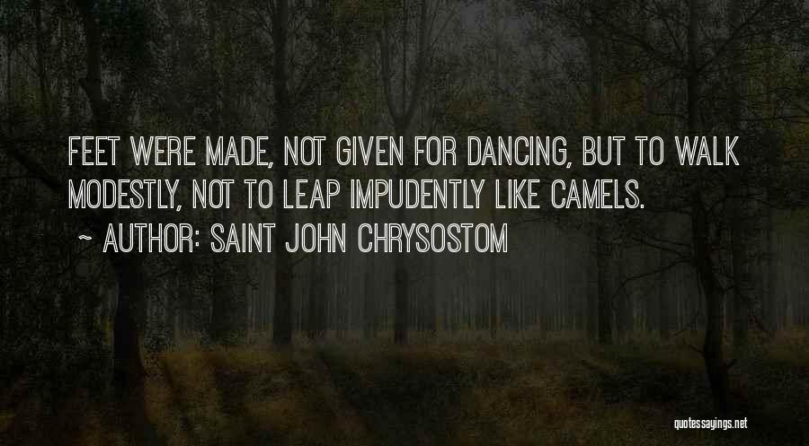 Saint John Chrysostom Quotes: Feet Were Made, Not Given For Dancing, But To Walk Modestly, Not To Leap Impudently Like Camels.