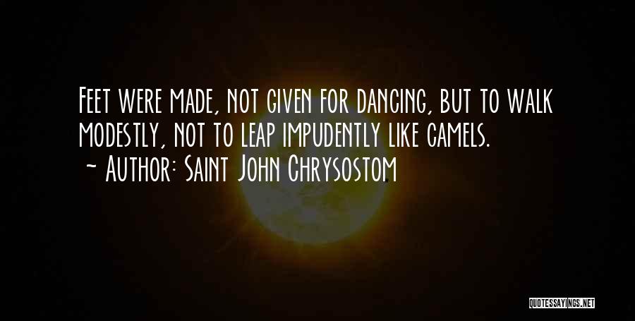 Saint John Chrysostom Quotes: Feet Were Made, Not Given For Dancing, But To Walk Modestly, Not To Leap Impudently Like Camels.