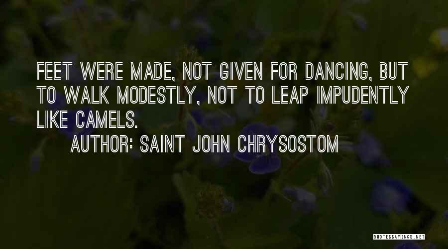 Saint John Chrysostom Quotes: Feet Were Made, Not Given For Dancing, But To Walk Modestly, Not To Leap Impudently Like Camels.