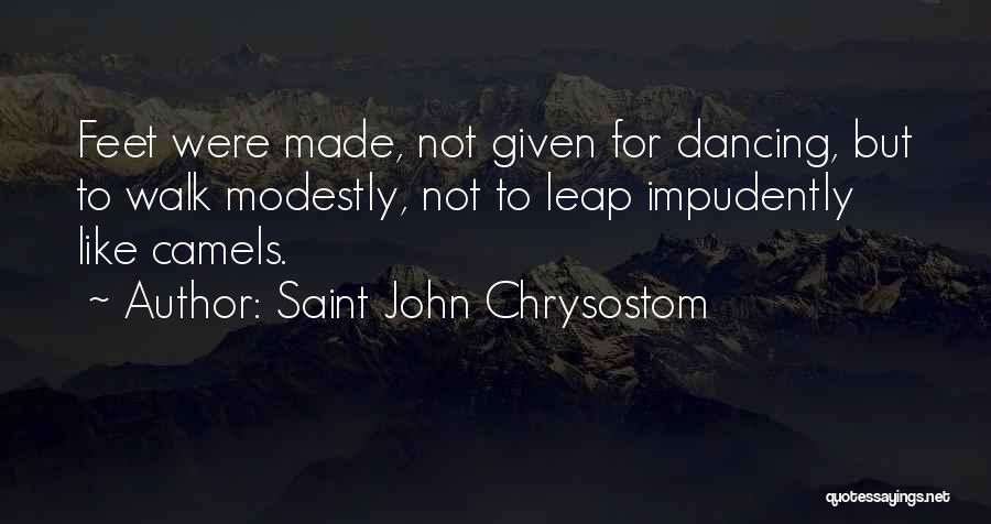 Saint John Chrysostom Quotes: Feet Were Made, Not Given For Dancing, But To Walk Modestly, Not To Leap Impudently Like Camels.