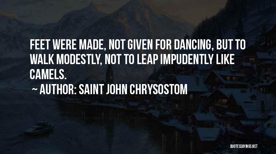 Saint John Chrysostom Quotes: Feet Were Made, Not Given For Dancing, But To Walk Modestly, Not To Leap Impudently Like Camels.