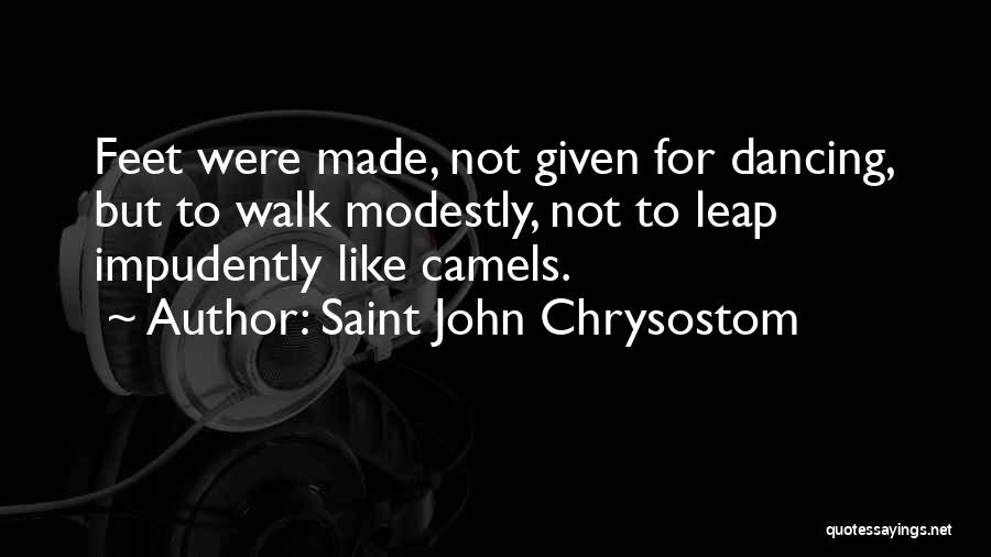 Saint John Chrysostom Quotes: Feet Were Made, Not Given For Dancing, But To Walk Modestly, Not To Leap Impudently Like Camels.