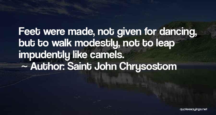 Saint John Chrysostom Quotes: Feet Were Made, Not Given For Dancing, But To Walk Modestly, Not To Leap Impudently Like Camels.