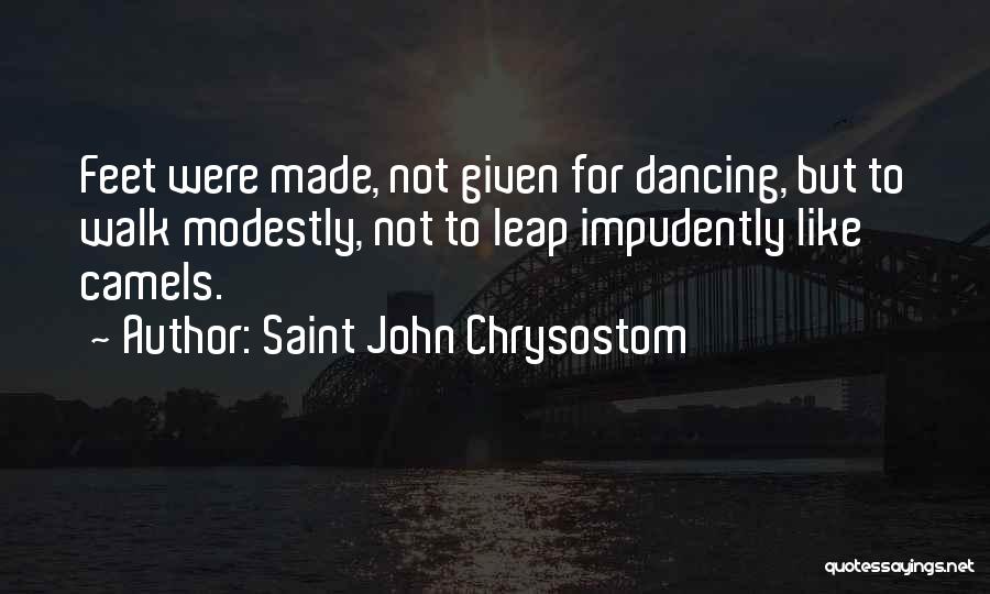 Saint John Chrysostom Quotes: Feet Were Made, Not Given For Dancing, But To Walk Modestly, Not To Leap Impudently Like Camels.