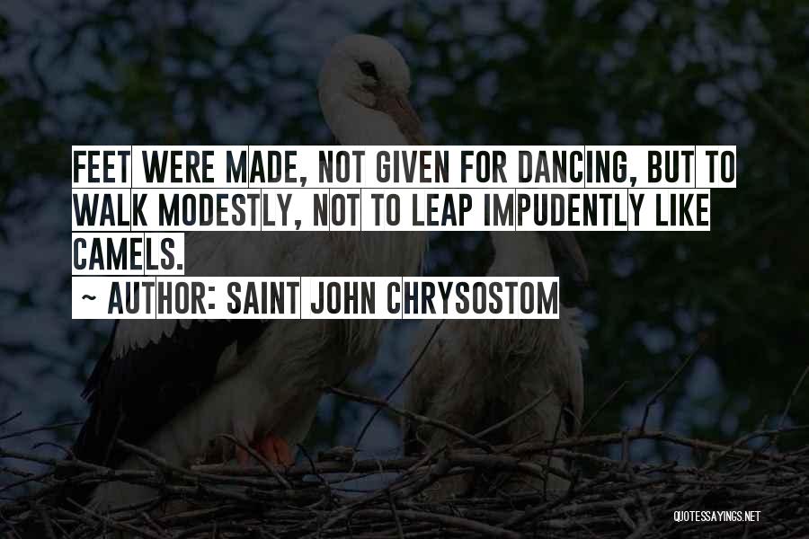 Saint John Chrysostom Quotes: Feet Were Made, Not Given For Dancing, But To Walk Modestly, Not To Leap Impudently Like Camels.