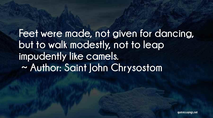 Saint John Chrysostom Quotes: Feet Were Made, Not Given For Dancing, But To Walk Modestly, Not To Leap Impudently Like Camels.