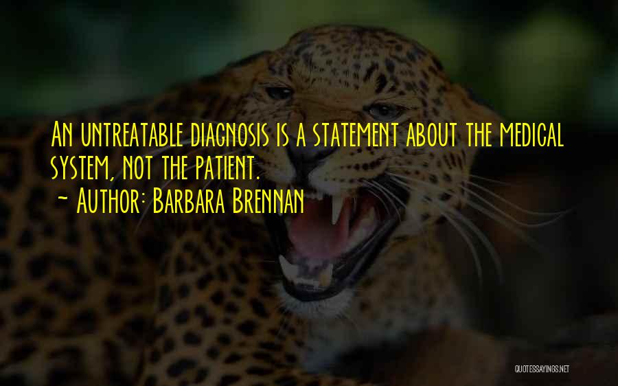 Barbara Brennan Quotes: An Untreatable Diagnosis Is A Statement About The Medical System, Not The Patient.