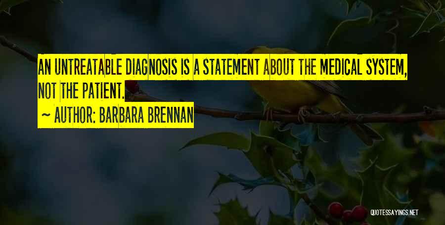 Barbara Brennan Quotes: An Untreatable Diagnosis Is A Statement About The Medical System, Not The Patient.