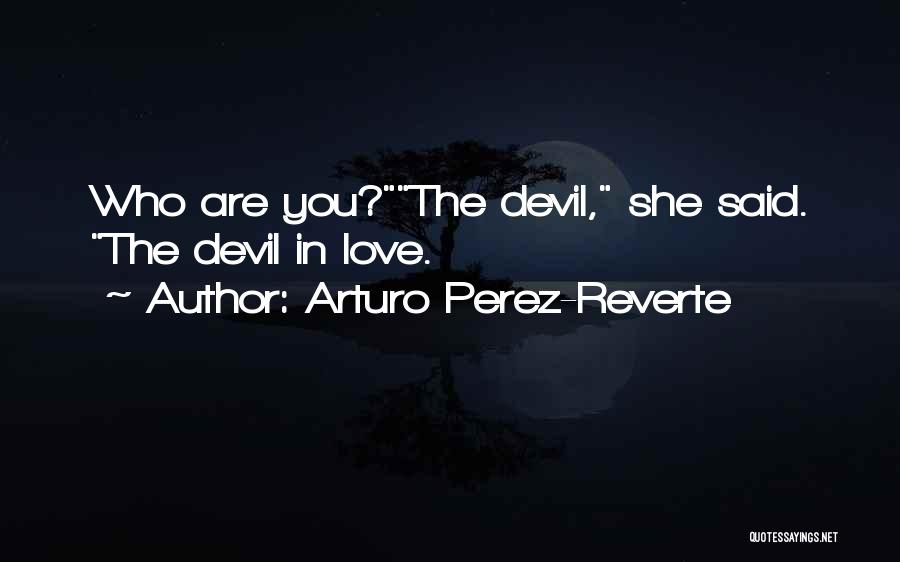 Arturo Perez-Reverte Quotes: Who Are You?the Devil, She Said. The Devil In Love.