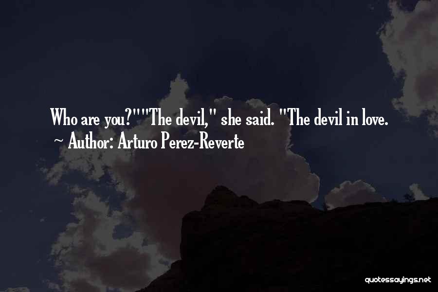 Arturo Perez-Reverte Quotes: Who Are You?the Devil, She Said. The Devil In Love.