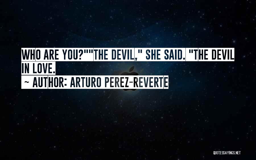 Arturo Perez-Reverte Quotes: Who Are You?the Devil, She Said. The Devil In Love.