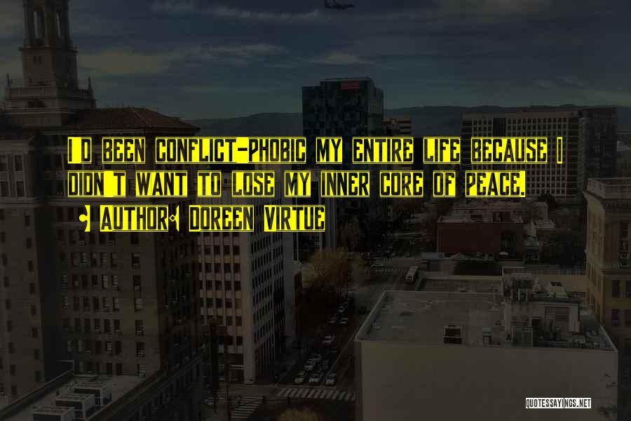 Doreen Virtue Quotes: I'd Been Conflict-phobic My Entire Life Because I Didn't Want To Lose My Inner Core Of Peace.