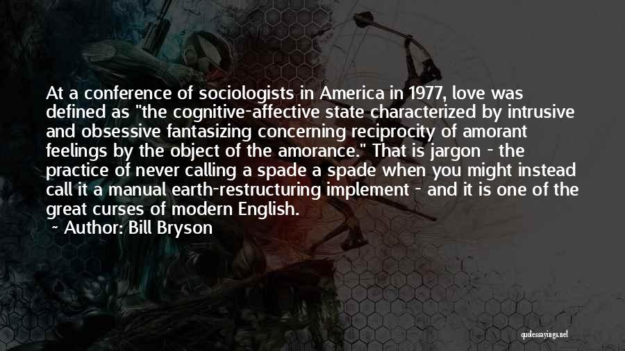 Bill Bryson Quotes: At A Conference Of Sociologists In America In 1977, Love Was Defined As The Cognitive-affective State Characterized By Intrusive And