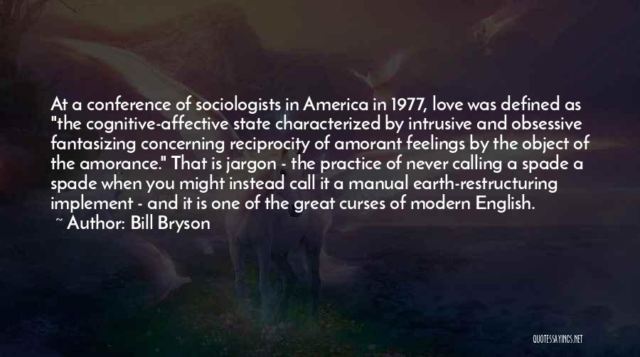 Bill Bryson Quotes: At A Conference Of Sociologists In America In 1977, Love Was Defined As The Cognitive-affective State Characterized By Intrusive And