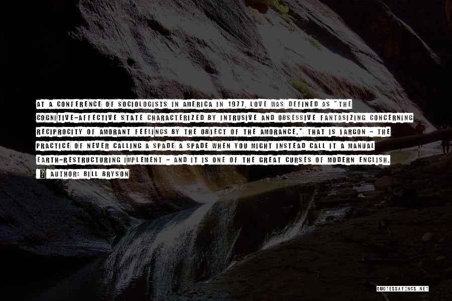 Bill Bryson Quotes: At A Conference Of Sociologists In America In 1977, Love Was Defined As The Cognitive-affective State Characterized By Intrusive And