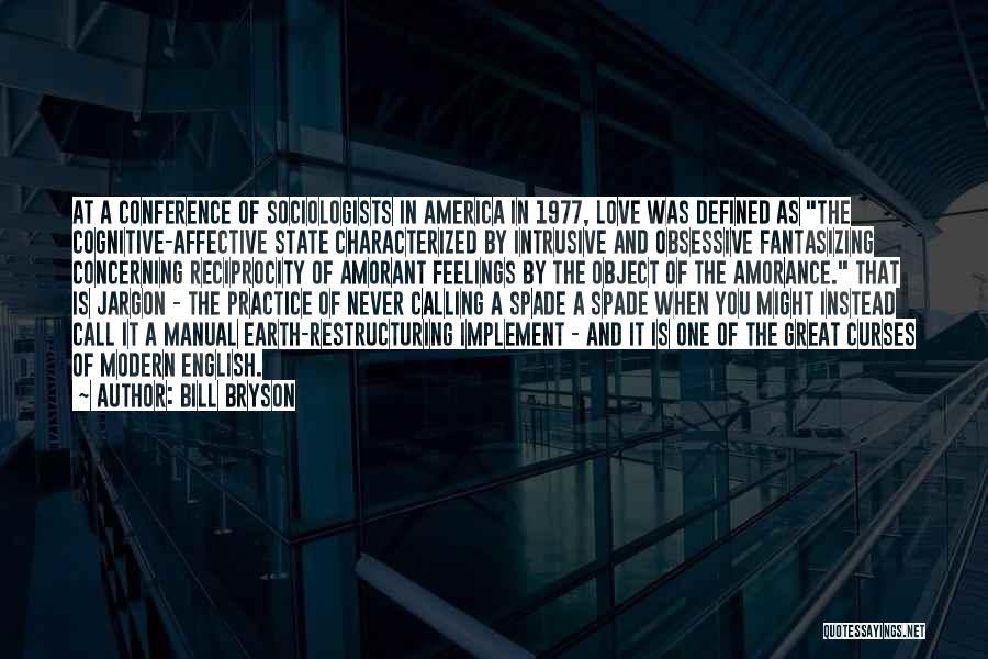 Bill Bryson Quotes: At A Conference Of Sociologists In America In 1977, Love Was Defined As The Cognitive-affective State Characterized By Intrusive And