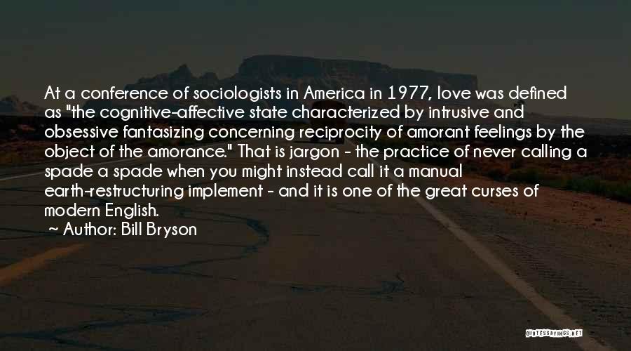 Bill Bryson Quotes: At A Conference Of Sociologists In America In 1977, Love Was Defined As The Cognitive-affective State Characterized By Intrusive And