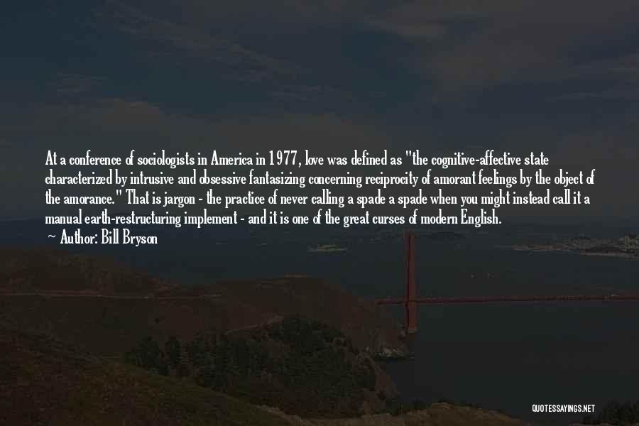 Bill Bryson Quotes: At A Conference Of Sociologists In America In 1977, Love Was Defined As The Cognitive-affective State Characterized By Intrusive And