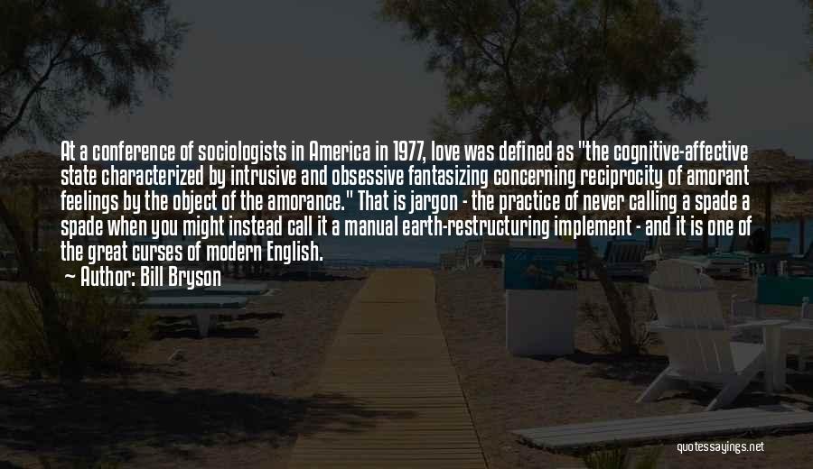 Bill Bryson Quotes: At A Conference Of Sociologists In America In 1977, Love Was Defined As The Cognitive-affective State Characterized By Intrusive And