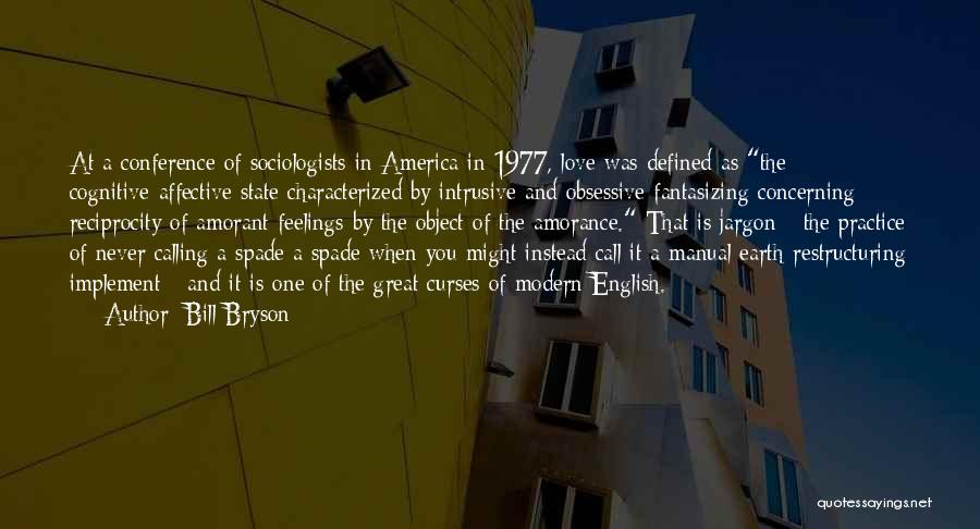 Bill Bryson Quotes: At A Conference Of Sociologists In America In 1977, Love Was Defined As The Cognitive-affective State Characterized By Intrusive And
