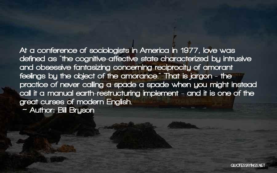 Bill Bryson Quotes: At A Conference Of Sociologists In America In 1977, Love Was Defined As The Cognitive-affective State Characterized By Intrusive And