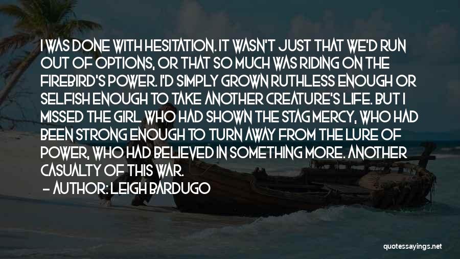 Leigh Bardugo Quotes: I Was Done With Hesitation. It Wasn't Just That We'd Run Out Of Options, Or That So Much Was Riding