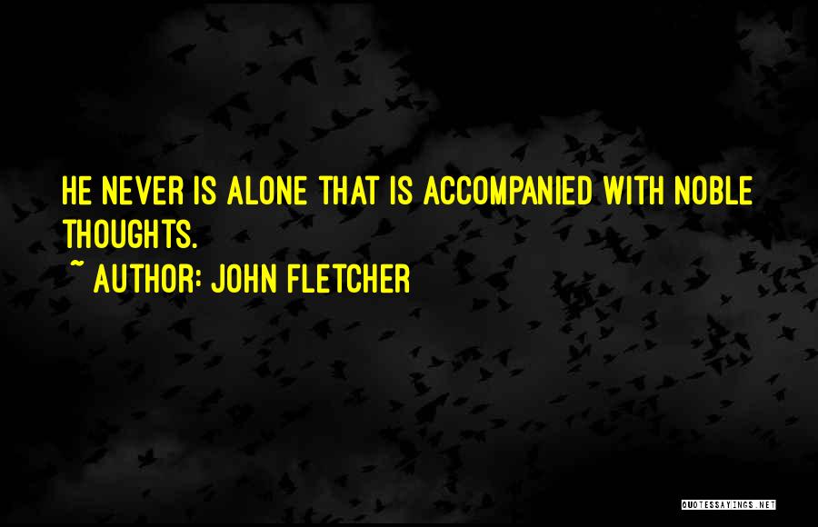 John Fletcher Quotes: He Never Is Alone That Is Accompanied With Noble Thoughts.