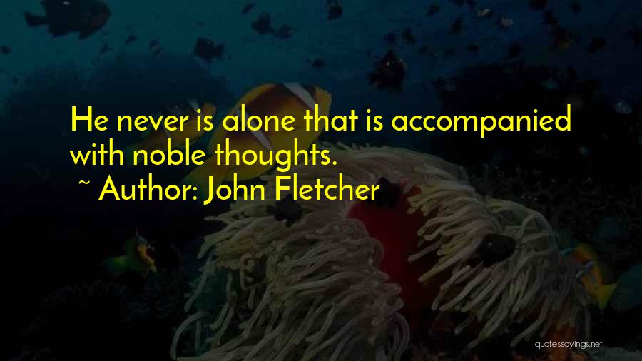 John Fletcher Quotes: He Never Is Alone That Is Accompanied With Noble Thoughts.