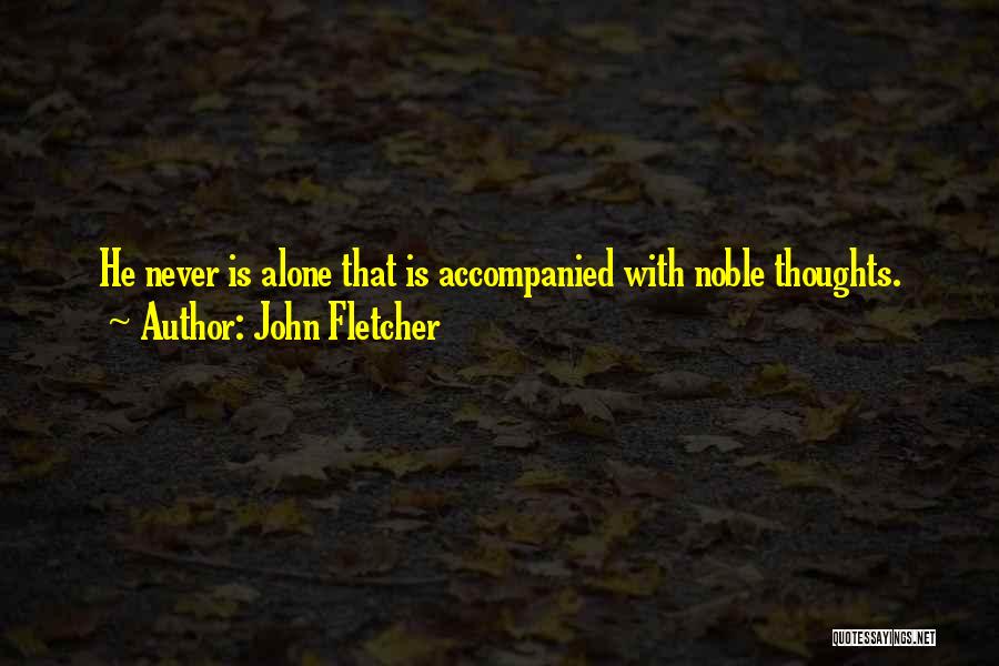 John Fletcher Quotes: He Never Is Alone That Is Accompanied With Noble Thoughts.