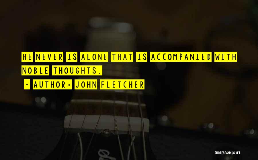 John Fletcher Quotes: He Never Is Alone That Is Accompanied With Noble Thoughts.