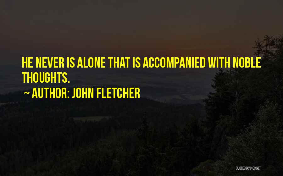 John Fletcher Quotes: He Never Is Alone That Is Accompanied With Noble Thoughts.