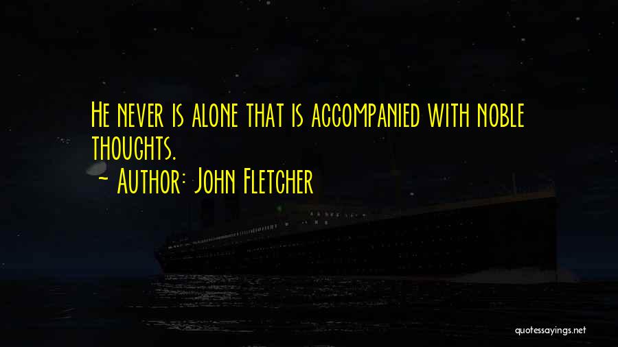 John Fletcher Quotes: He Never Is Alone That Is Accompanied With Noble Thoughts.
