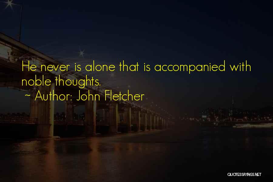 John Fletcher Quotes: He Never Is Alone That Is Accompanied With Noble Thoughts.